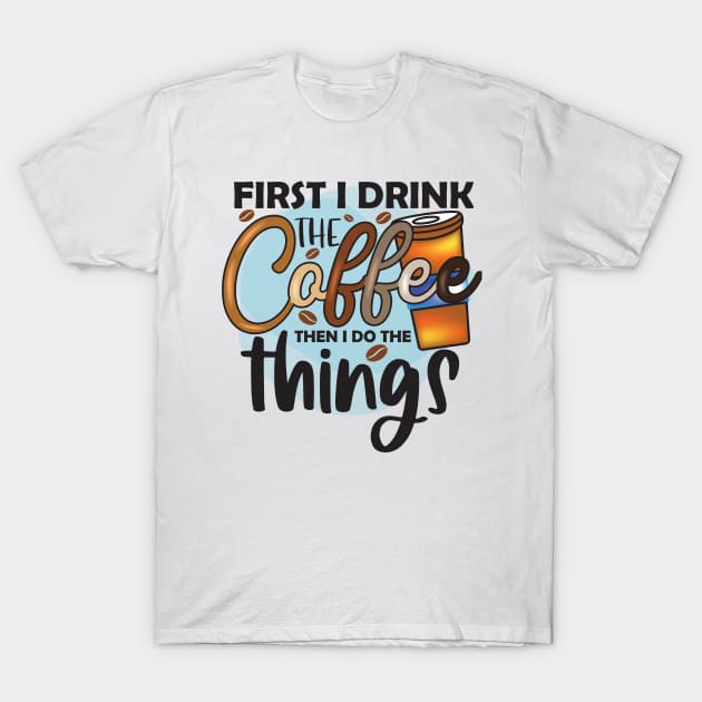 First Drink The Coffee Then I Do The Things T-Shirt by busines_night